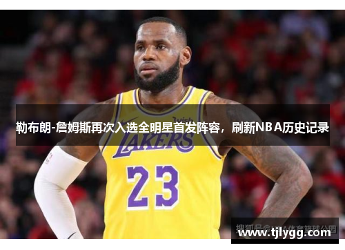 勒布朗-詹姆斯再次入选全明星首发阵容，刷新NBA历史记录