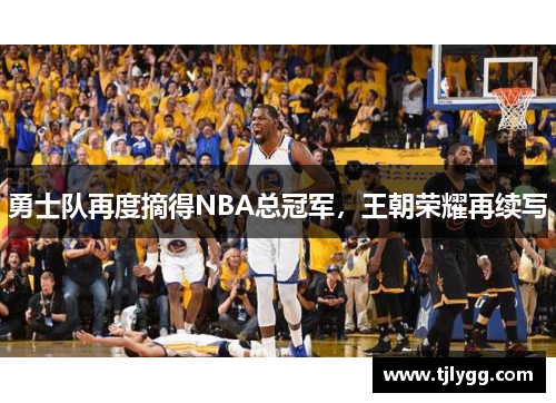 勇士队再度摘得NBA总冠军，王朝荣耀再续写